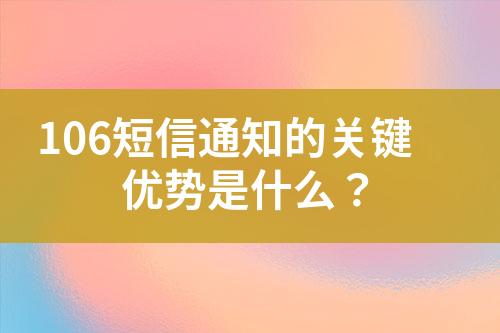 106短信通知的關(guān)鍵優(yōu)勢是什么？