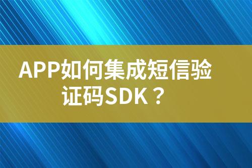 APP如何集成短信驗(yàn)證碼SDK？