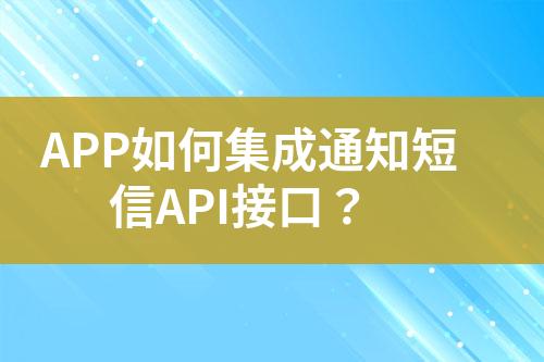 APP如何集成通知短信API接口？