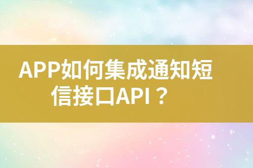 APP如何集成通知短信接口API？