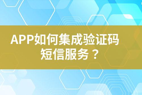 APP如何集成驗證碼短信服務(wù)？