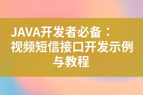 JAVA開(kāi)發(fā)者必備：視頻短信接口開(kāi)發(fā)示例與教程