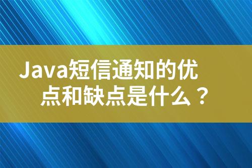 Java短信通知的優(yōu)點(diǎn)和缺點(diǎn)是什么？