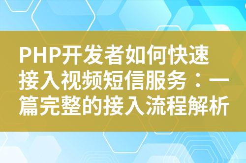 PHP開發(fā)者如何快速接入視頻短信服務(wù)：一篇完整的接入流程解析