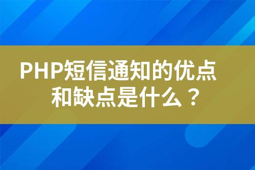 PHP短信通知的優(yōu)點和缺點是什么？