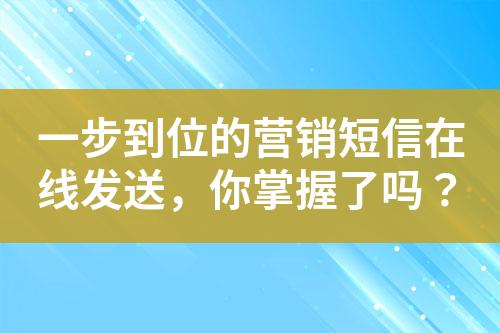 一步到位的營銷短信在線發(fā)送，你掌握了嗎？