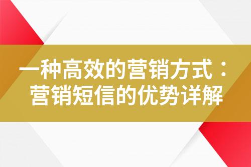 一種高效的營銷方式：營銷短信的優(yōu)勢詳解