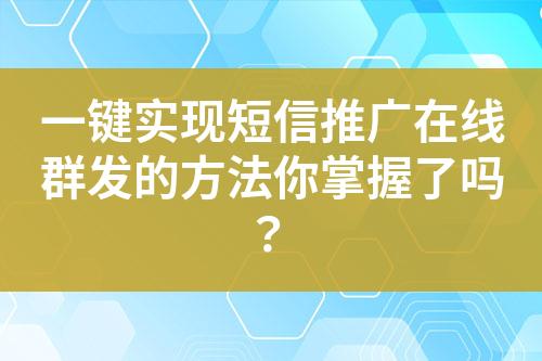 一鍵實現(xiàn)短信推廣在線群發(fā)的方法你掌握了嗎？