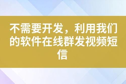 不需要開(kāi)發(fā)，利用我們的軟件在線群發(fā)視頻短信