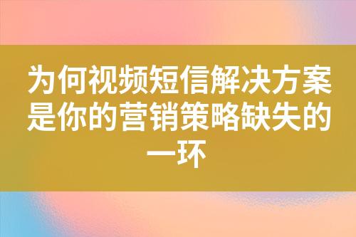 為何視頻短信解決方案是你的營銷策略缺失的一環(huán)