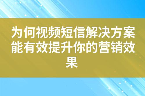 為何視頻短信解決方案能有效提升你的營銷效果