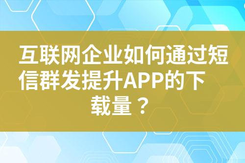 互聯(lián)網(wǎng)企業(yè)如何通過(guò)短信群發(fā)提升APP的下載量？