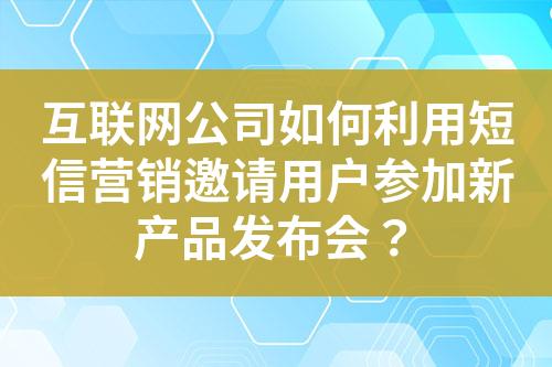 互聯(lián)網(wǎng)公司如何利用短信營銷邀請用戶參加新產(chǎn)品發(fā)布會？