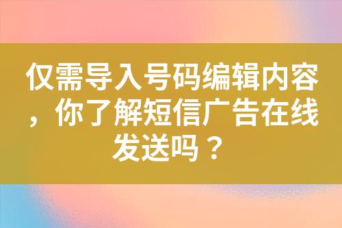 僅需導(dǎo)入號(hào)碼編輯內(nèi)容，你了解短信廣告在線發(fā)送嗎？