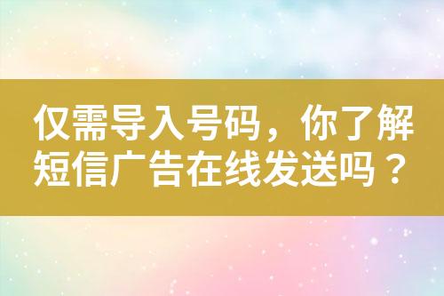 僅需導入號碼，你了解短信廣告在線發(fā)送嗎？