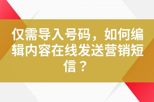 僅需導(dǎo)入號(hào)碼，如何編輯內(nèi)容在線發(fā)送營(yíng)銷短信？