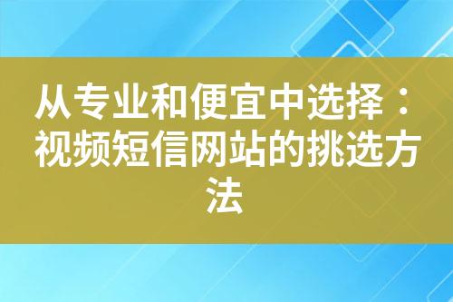 從專業(yè)和便宜中選擇：視頻短信網(wǎng)站的挑選方法