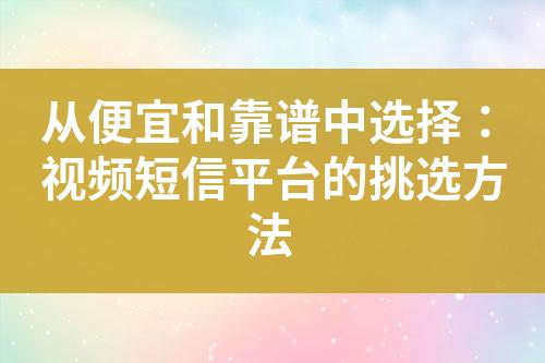 從便宜和靠譜中選擇：視頻短信平臺(tái)的挑選方法