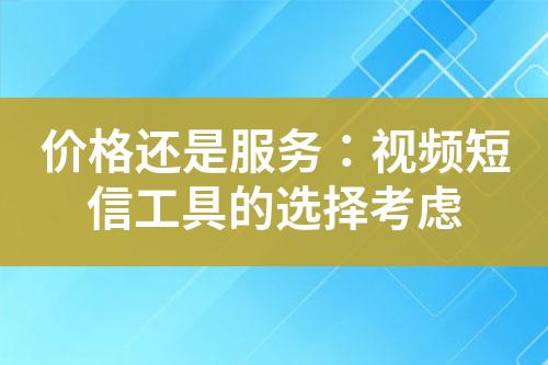 價(jià)格還是服務(wù)：視頻短信工具的選擇考慮