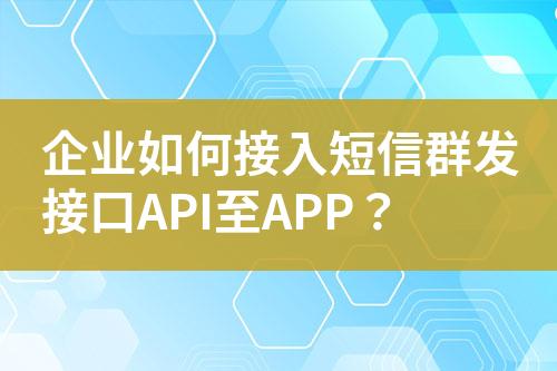 企業(yè)如何接入短信群發(fā)接口API至APP？