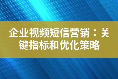 企業(yè)視頻短信營銷：關鍵指標和優(yōu)化策略