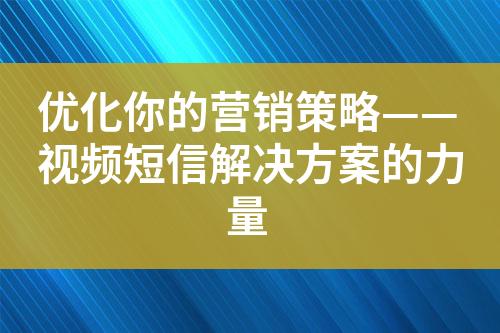 優(yōu)化你的營(yíng)銷策略——視頻短信解決方案的力量