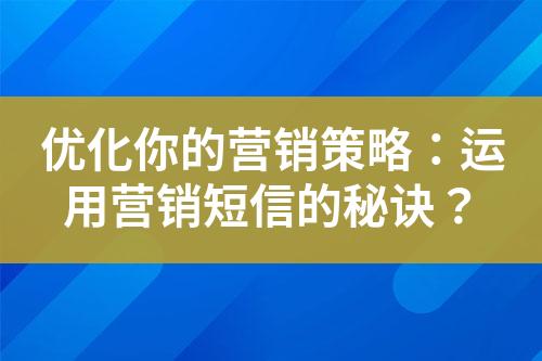 優(yōu)化你的營(yíng)銷(xiāo)策略：運(yùn)用營(yíng)銷(xiāo)短信的秘訣？