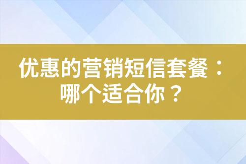 優(yōu)惠的營(yíng)銷短信套餐：哪個(gè)適合你？