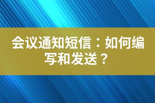 會(huì)議通知短信：如何編寫和發(fā)送？