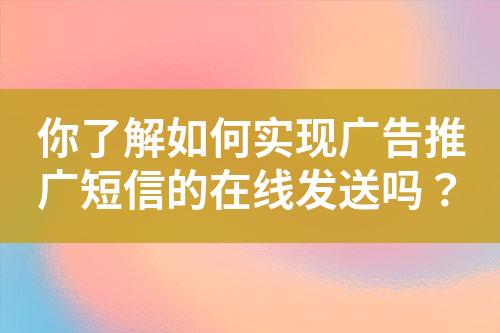 你了解如何實(shí)現(xiàn)廣告推廣短信的在線發(fā)送嗎？