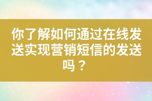 你了解如何通過在線發(fā)送實現(xiàn)營銷短信的發(fā)送嗎？