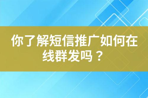 你了解短信推廣如何在線群發(fā)嗎？