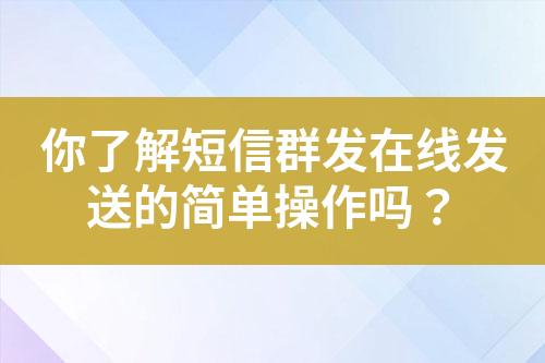 你了解短信群發(fā)在線發(fā)送的簡單操作嗎？