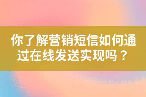 你了解營銷短信如何通過在線發(fā)送實現(xiàn)嗎？