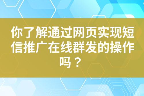 你了解通過(guò)網(wǎng)頁(yè)實(shí)現(xiàn)短信推廣在線群發(fā)的操作嗎？