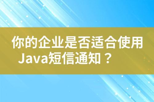 你的企業(yè)是否適合使用Java短信通知？