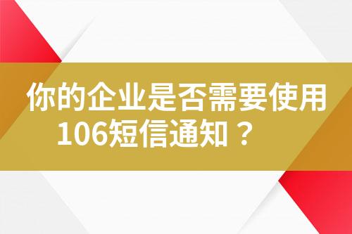 你的企業(yè)是否需要使用106短信通知？