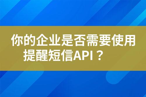 你的企業(yè)是否需要使用提醒短信API？