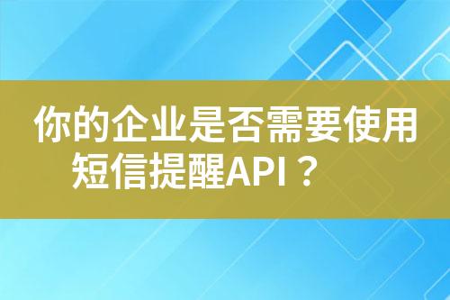 你的企業(yè)是否需要使用短信提醒API？