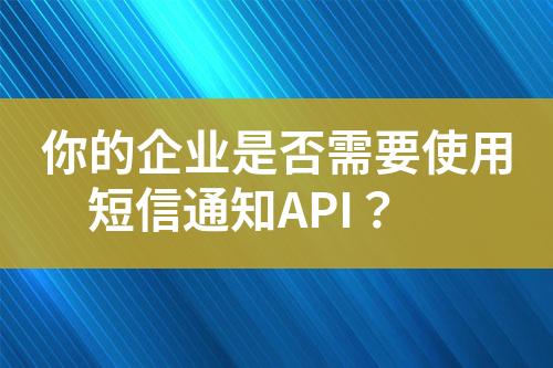 你的企業(yè)是否需要使用短信通知API？