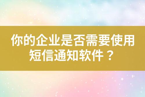 你的企業(yè)是否需要使用短信通知軟件？