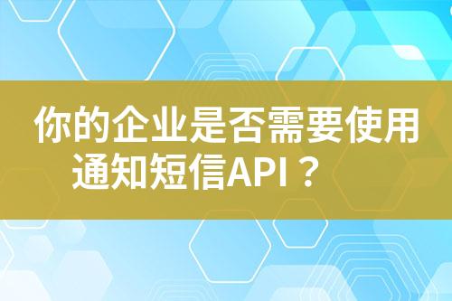 你的企業(yè)是否需要使用通知短信API？