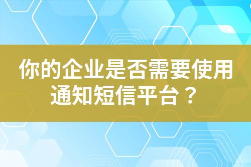 你的企業(yè)是否需要使用通知短信平臺(tái)？