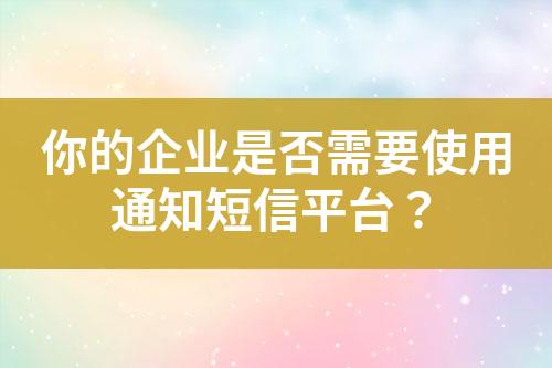 你的企業(yè)是否需要使用通知短信平臺(tái)？