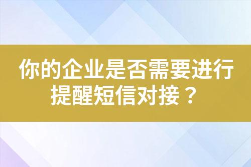 你的企業(yè)是否需要進行提醒短信對接？