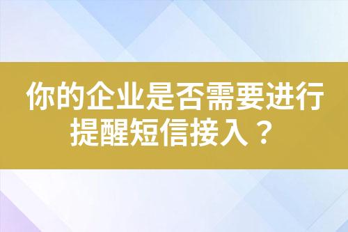 你的企業(yè)是否需要進(jìn)行提醒短信接入？