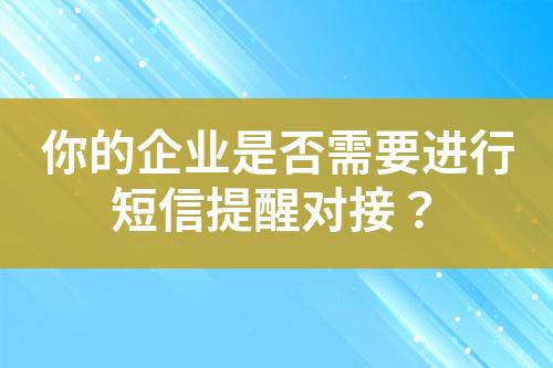 你的企業(yè)是否需要進(jìn)行短信提醒對接？