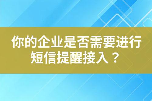 你的企業(yè)是否需要進(jìn)行短信提醒接入？