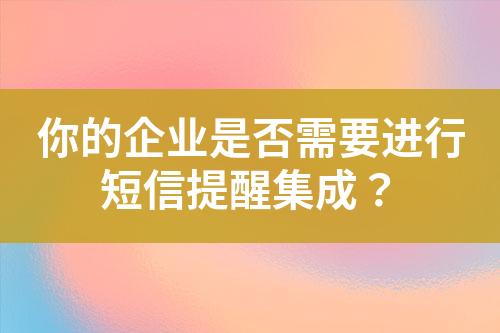 你的企業(yè)是否需要進(jìn)行短信提醒集成？