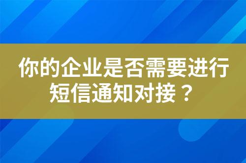 你的企業(yè)是否需要進行短信通知對接？